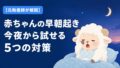 赤ちゃんの早朝起き 今夜から試せる5つの対策