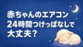 赤ちゃんのエアコンは24時間つけっぱなしで大丈夫?28度の目安と電気代